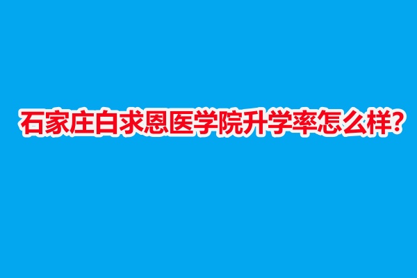 石家莊白求恩醫(yī)學(xué)院升學(xué)率怎么樣？