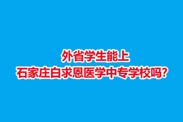 外省學(xué)生能上石家莊白求恩醫(yī)學(xué)中專學(xué)校嗎？