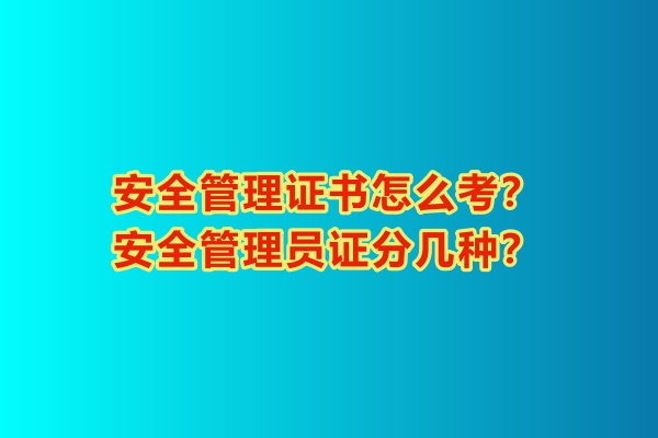 安全管理證書(shū)怎么考？安全管理員證分幾種？