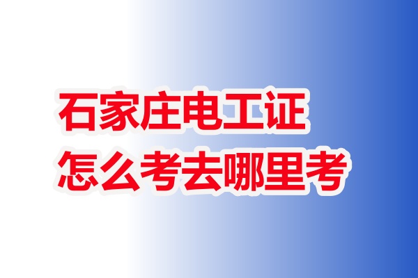 石家莊電工證怎么考去哪里考 附詳細流程步驟